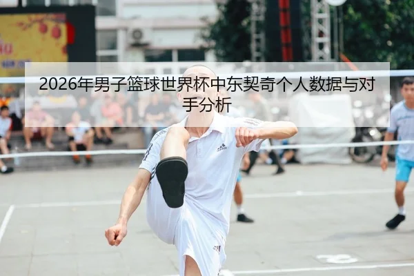 2026年男子篮球世界杯中东契奇个人数据与对手分析