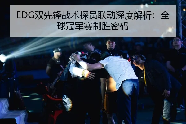 EDG双先锋战术探员联动深度解析：全球冠军赛制胜密码