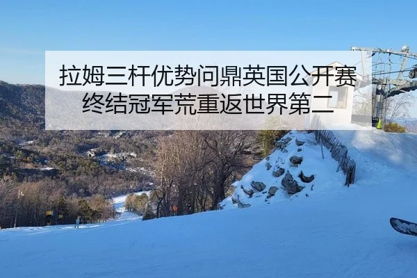 拉姆三杆优势问鼎英国公开赛 终结冠军荒重返世界第二
