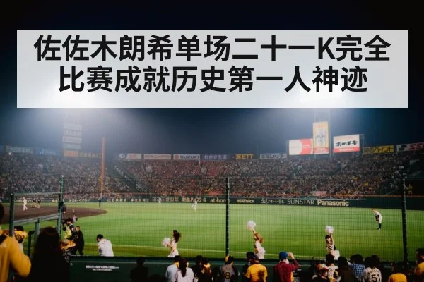 佐佐木朗希单场二十一K完全比赛成就历史第一人神迹