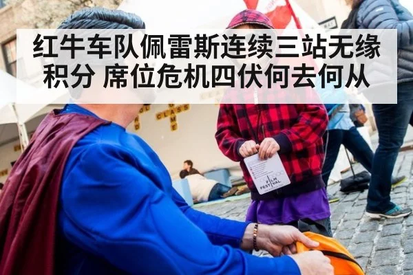 红牛车队佩雷斯连续三站无缘积分 席位危机四伏何去何从